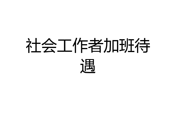 社会工作者加班待遇
