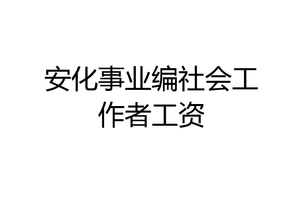 安化事业编社会工作者工资