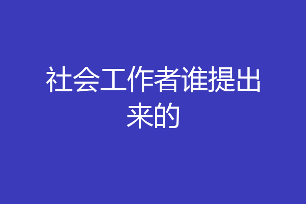 社会工作者谁提出来的
