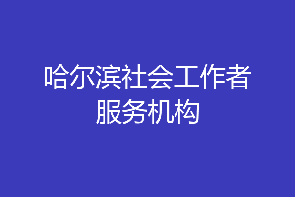 哈尔滨社会工作者服务机构
