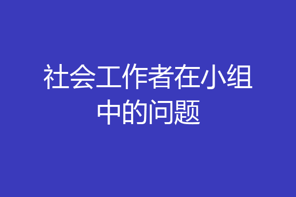 社会工作者在小组中的问题