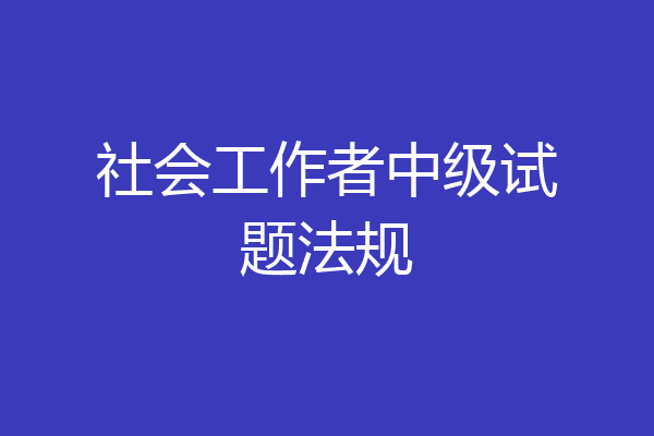 社会工作者中级试题法规