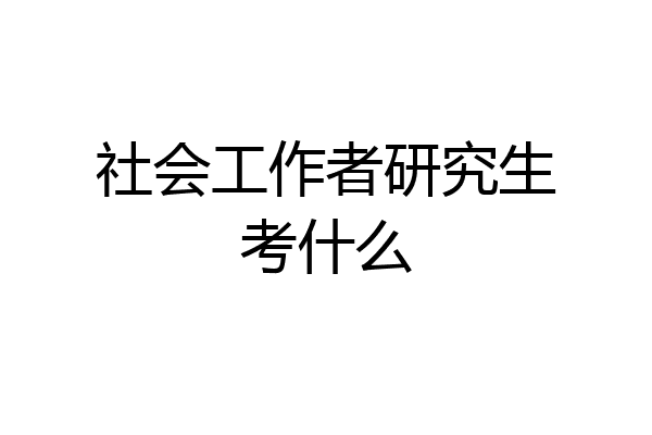 社会工作者研究生考什么