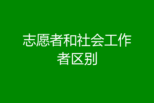 志愿者和社会工作者区别