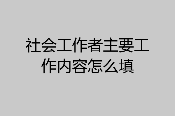 社会工作者主要工作内容怎么填
