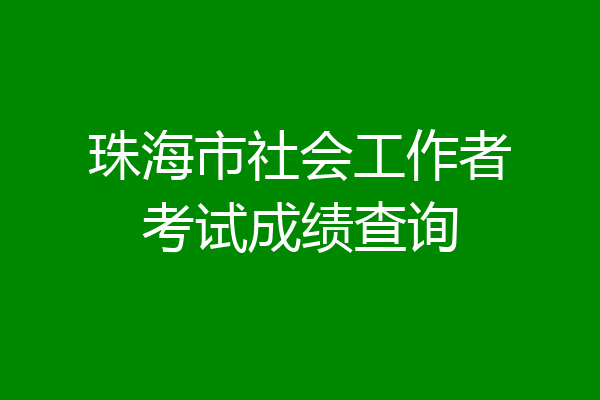 珠海市社会工作者考试成绩查询