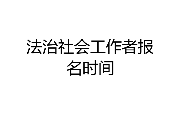 法治社会工作者报名时间
