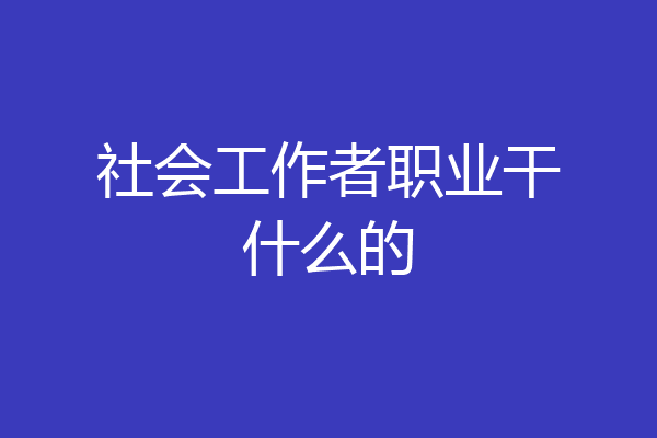 社会工作者职业干什么的