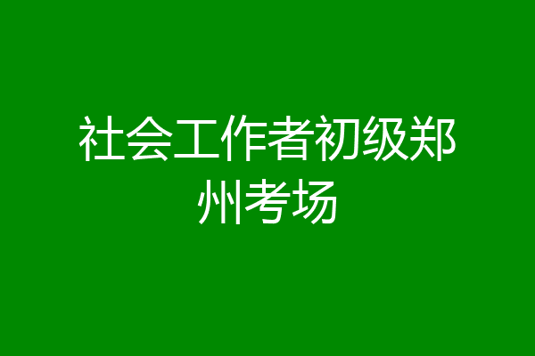社会工作者初级郑州考场