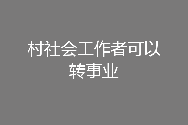 村社会工作者可以转事业
