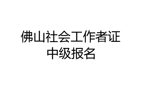 佛山社会工作者证中级报名