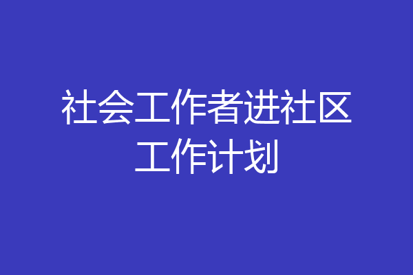 社会工作者进社区工作计划