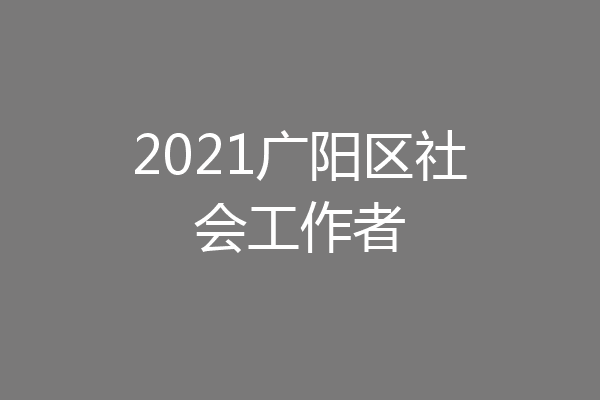 2021广阳区社会工作者