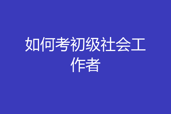 如何考初级社会工作者