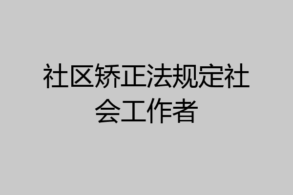 社区矫正法规定社会工作者