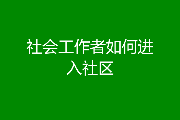 社会工作者如何进入社区