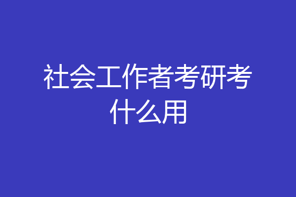 社会工作者考研考什么用