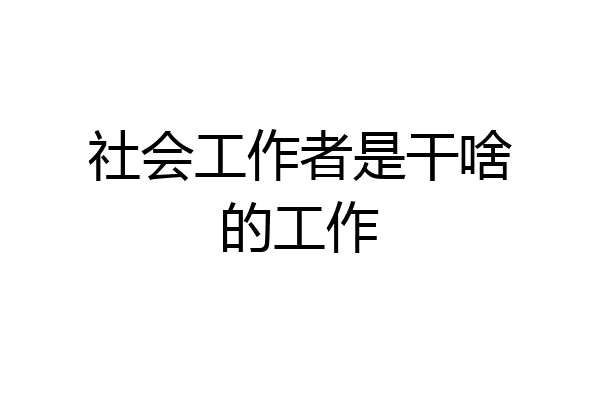 社会工作者是干啥的工作