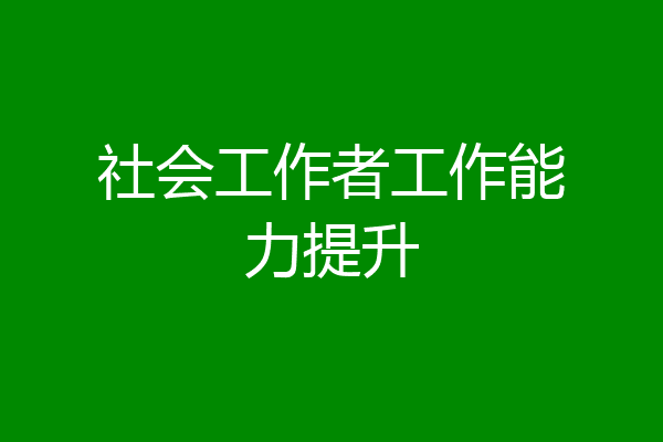 社会工作者工作能力提升