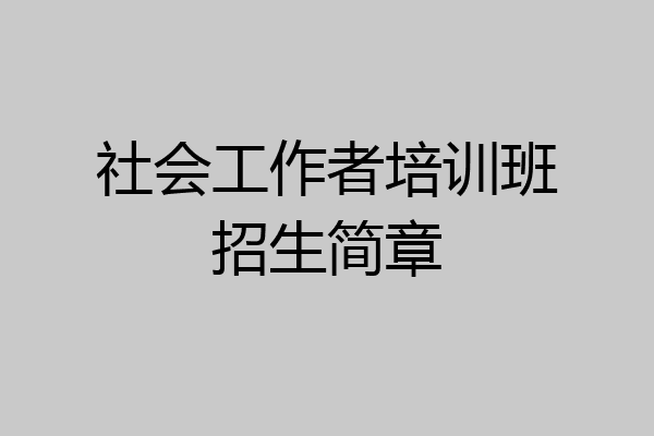 社会工作者培训班招生简章
