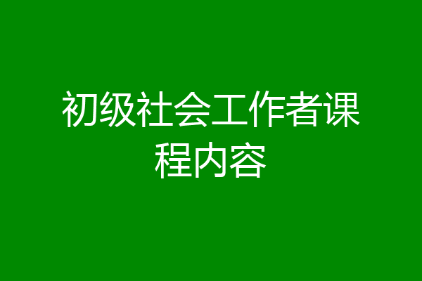 初级社会工作者课程内容