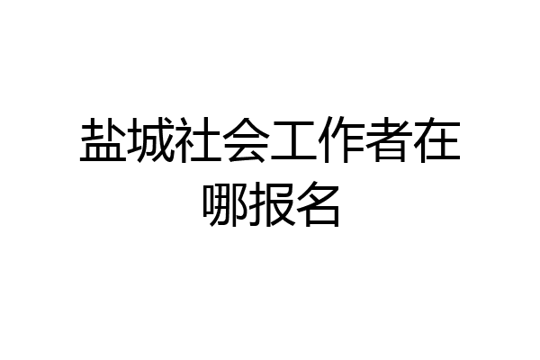 盐城社会工作者在哪报名