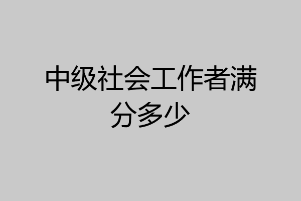 中级社会工作者满分多少