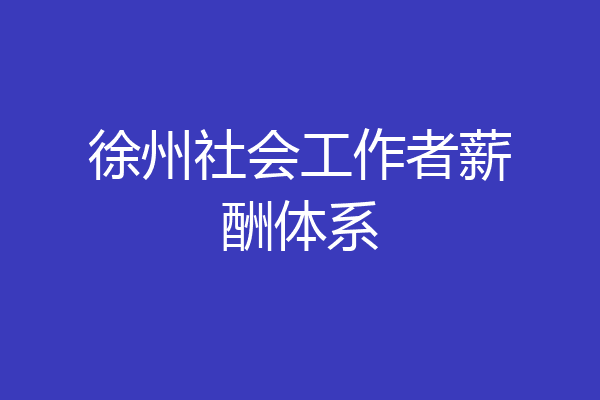 徐州社会工作者薪酬体系