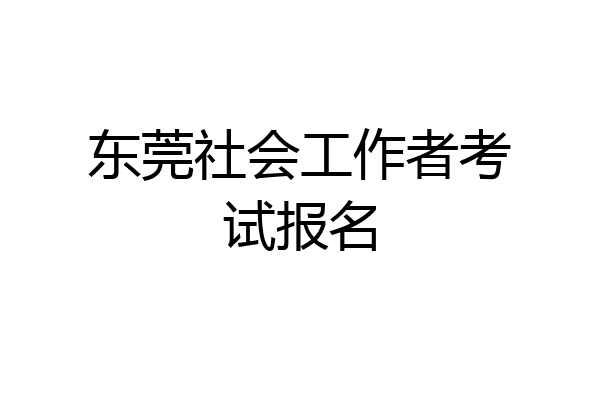 东莞社会工作者考试报名