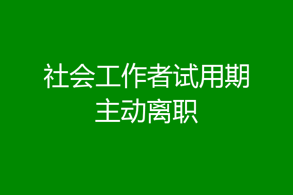 社会工作者试用期主动离职