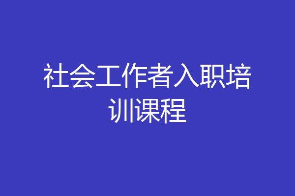 社会工作者入职培训课程