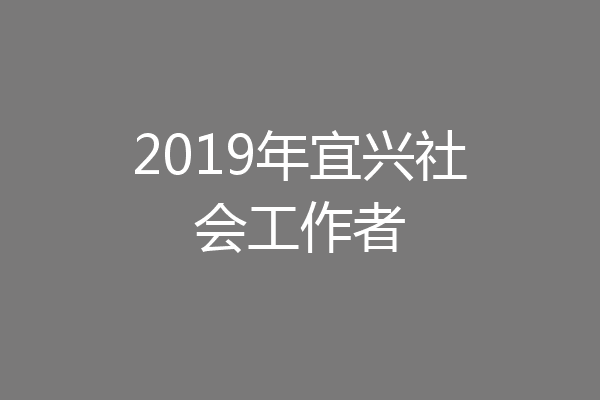 2019年宜兴社会工作者