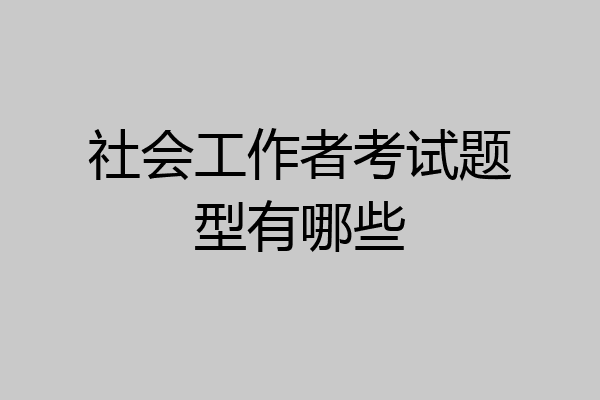社会工作者考试题型有哪些
