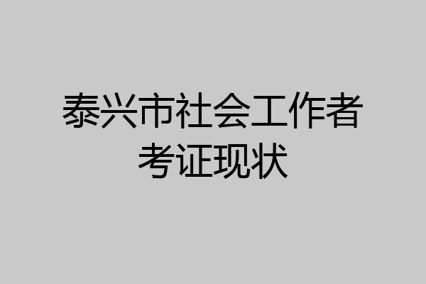 泰兴市社会工作者考证现状