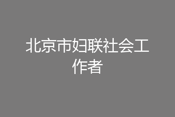 北京市妇联社会工作者