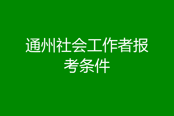 通州社会工作者报考条件