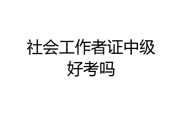 社会工作者证中级好考吗