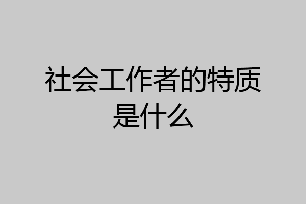 社会工作者的特质是什么