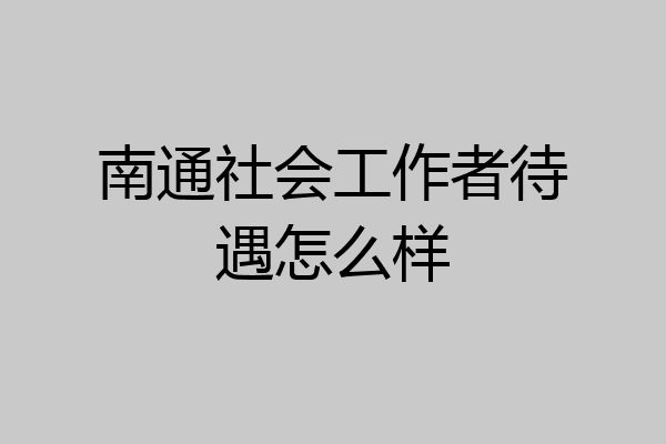 南通社会工作者待遇怎么样