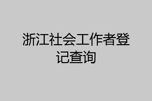 浙江社会工作者登记查询