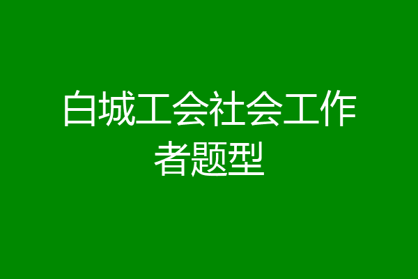 白城工会社会工作者题型
