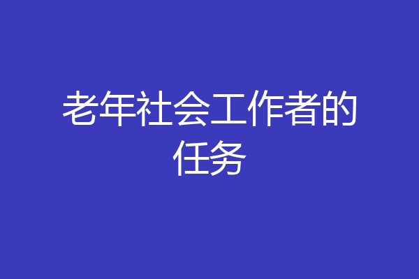 老年社会工作者的任务