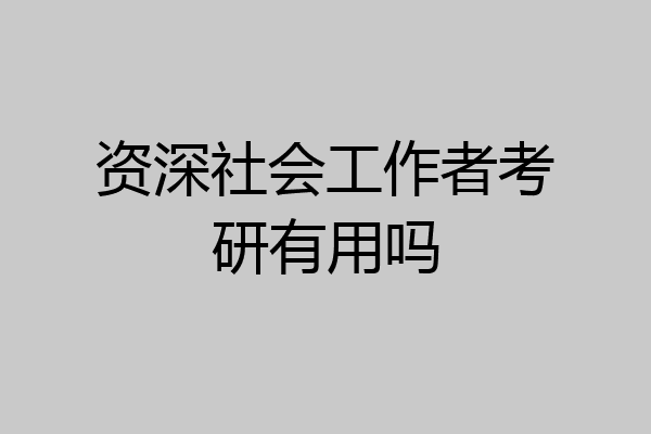 资深社会工作者考研有用吗