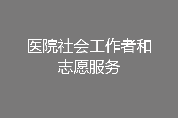 医院社会工作者和志愿服务