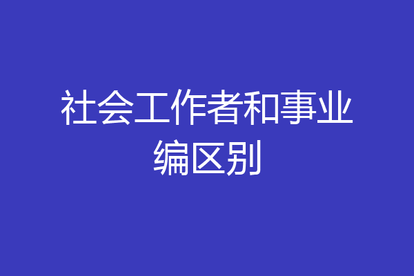 社会工作者和事业编区别
