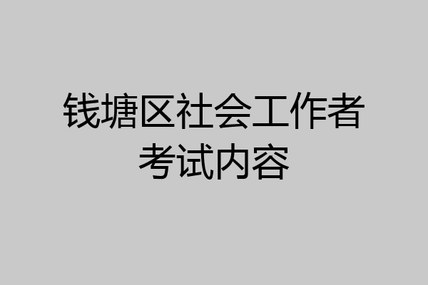 钱塘区社会工作者考试内容