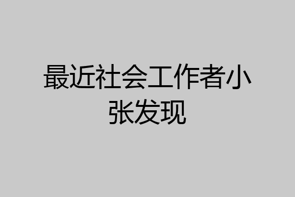 最近社会工作者小张发现