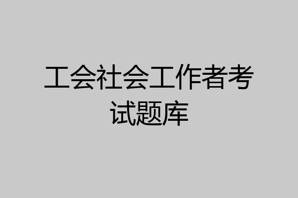 工会社会工作者考试题库