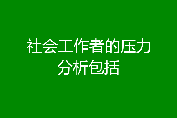 社会工作者的压力分析包括