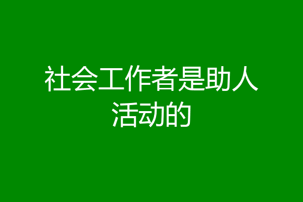 社会工作者是助人活动的